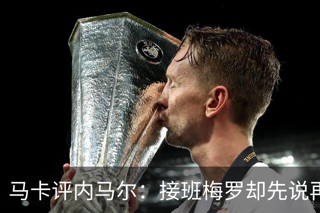 马卡评内马尔：接班梅罗却先说再见，最后一舞留下残酷悖论